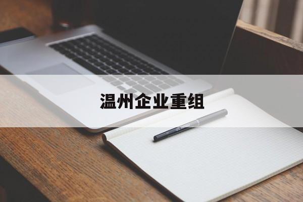 新竹市温州企业重组(温州市国有企业重组改革)