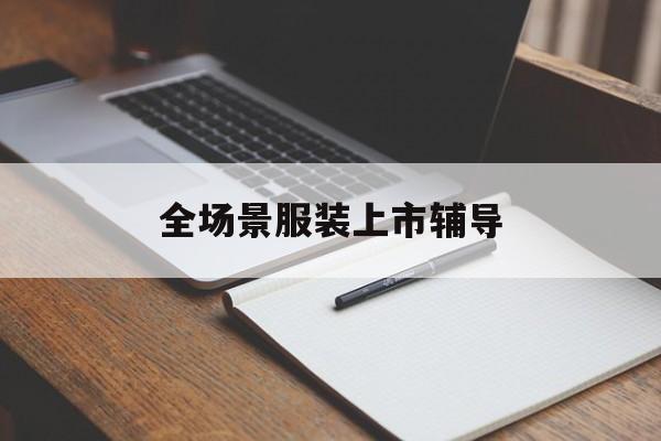 新竹市全场景服装上市辅导(服装怎么样打造场景化)