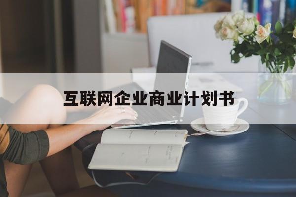 新竹市互联网企业商业计划书(互联网行业商业计划书侧重点)