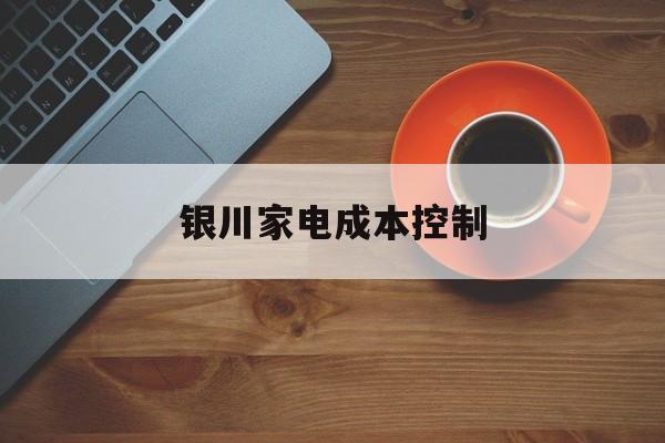 新竹市银川家电成本控制(家电企业成本控制论文)