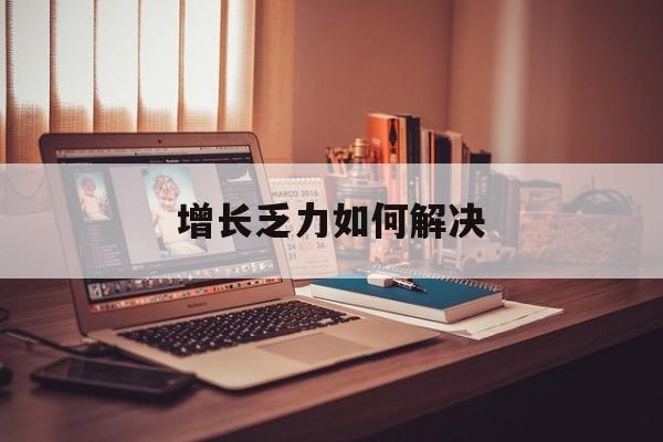 新竹市增长乏力如何解决(增长乏力是下降的意思吗)